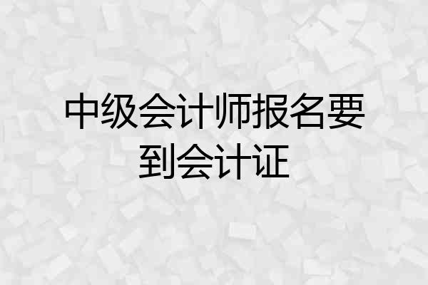 中级会计师报名要到会计证