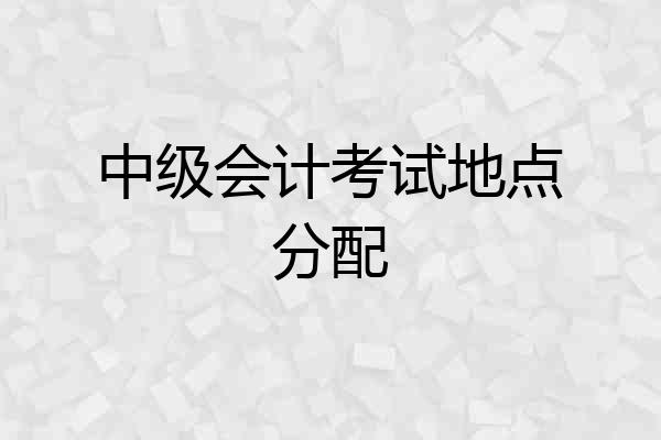 中级会计考试地点分配