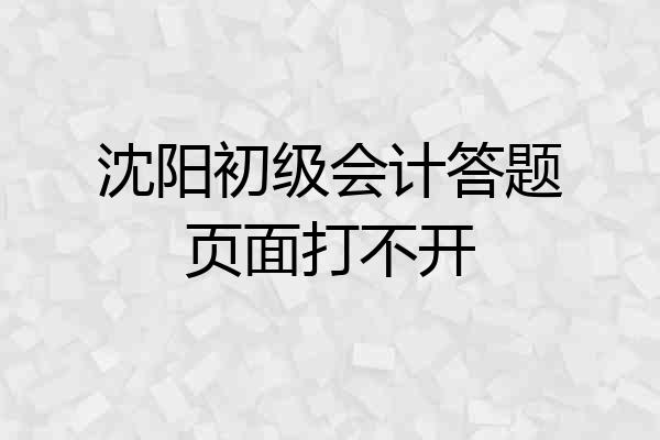 沈阳初级会计答题页面打不开