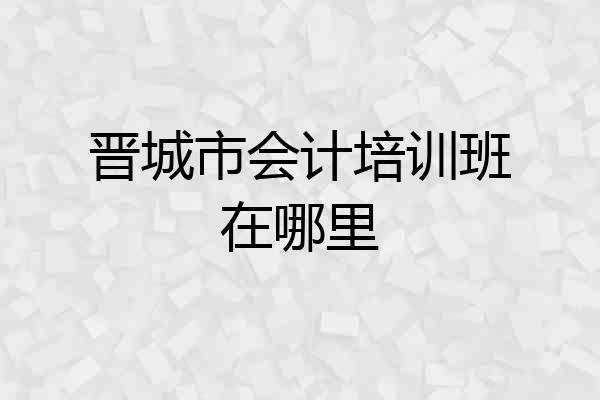 晋城市会计培训班在哪里