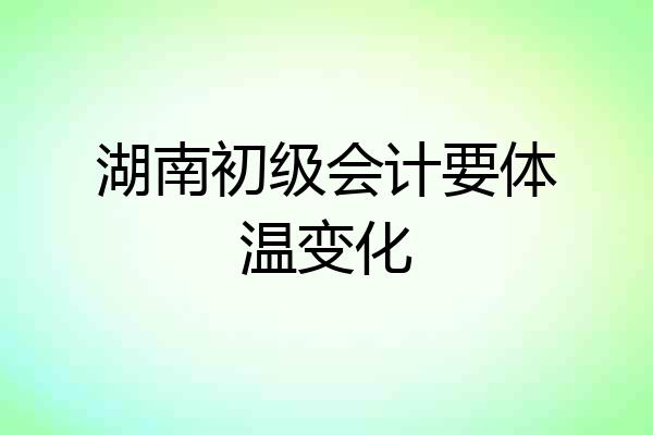 湖南初级会计要体温变化