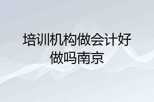 培训机构做会计好做吗南京