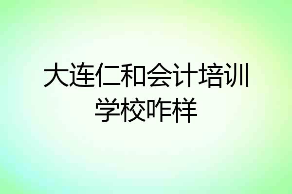 大连仁和会计培训学校咋样