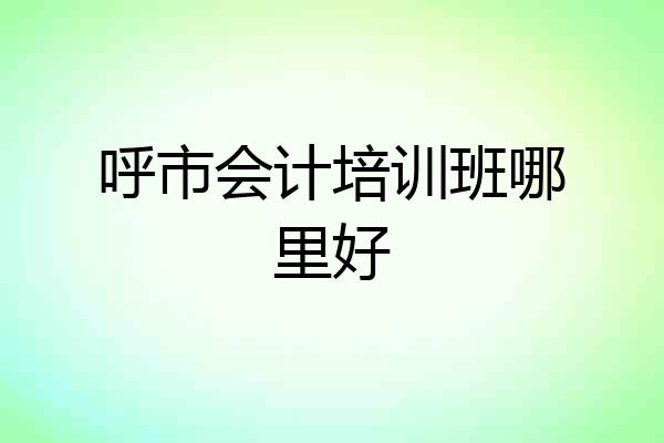 呼市会计培训班哪里好