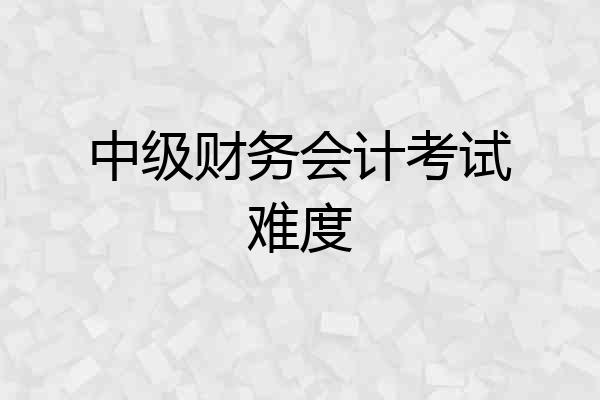 中级财务会计考试难度