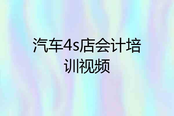 汽车4s店会计培训视频