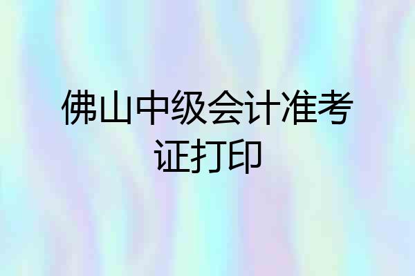 佛山中级会计准考证打印