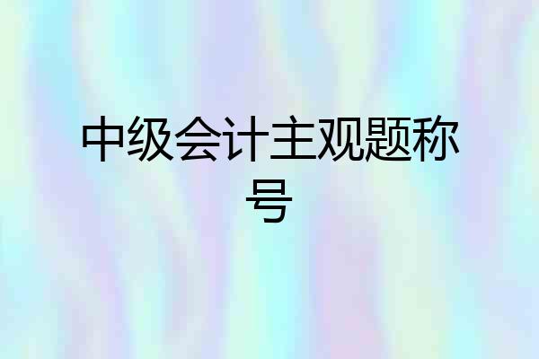 中级会计主观题称号