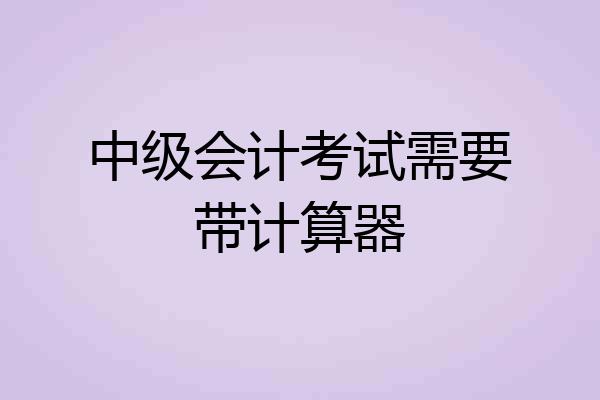 中级会计考试需要带计算器