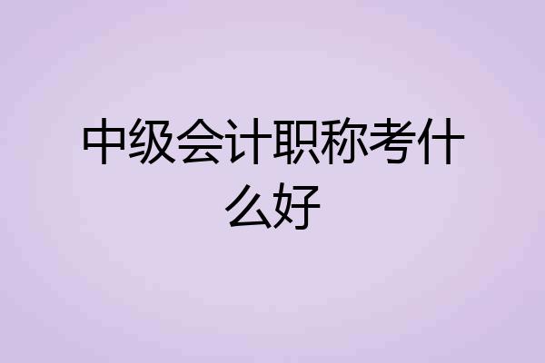 中级会计职称考什么好