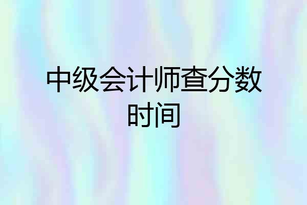 中级会计师查分数时间