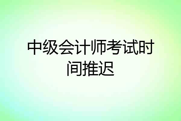中级会计师考试时间推迟