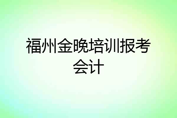 福州金晚培训报考会计