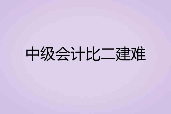 中级会计比二建难