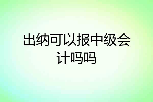 出纳可以报中级会计吗吗