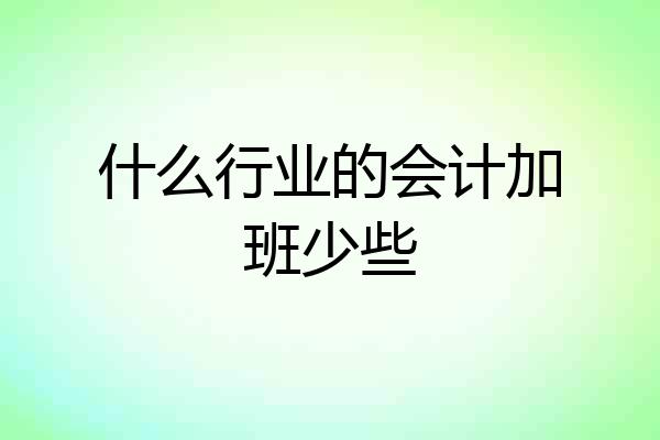 什么行业的会计加班少些