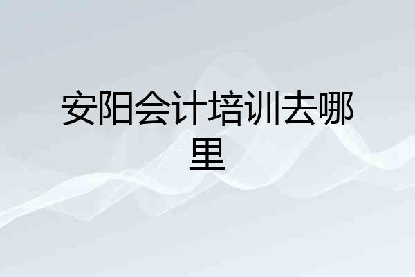 安阳会计培训去哪里