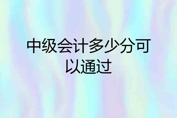 中级会计多少分可以通过