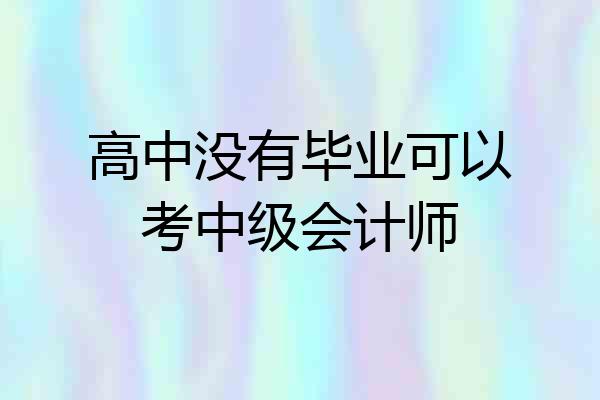 高中没有毕业可以考中级会计师