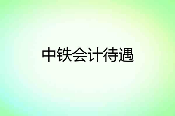 中铁会计待遇