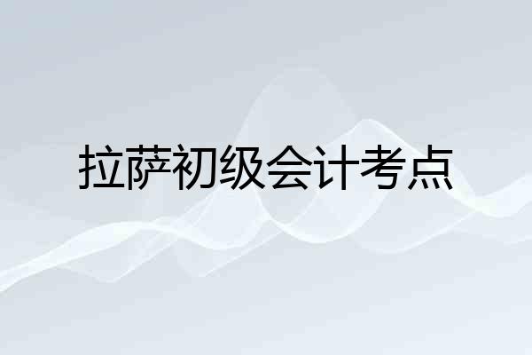 拉萨初级会计考点
