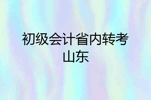 初级会计省内转考山东