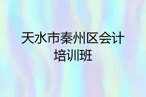 天水市秦州区会计培训班