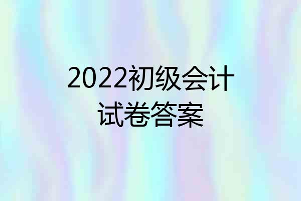 2022初级会计试卷答案