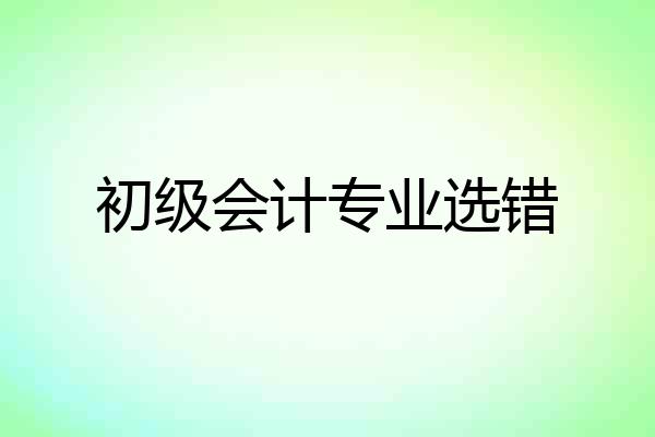 初级会计专业选错