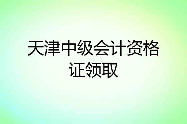 天津中级会计资格证领取