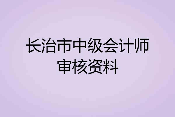 长治市中级会计师审核资料
