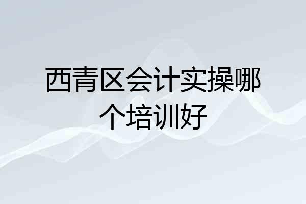 西青区会计实操哪个培训好