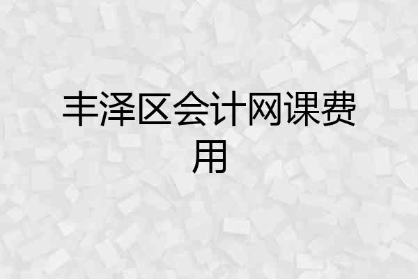 丰泽区会计网课费用