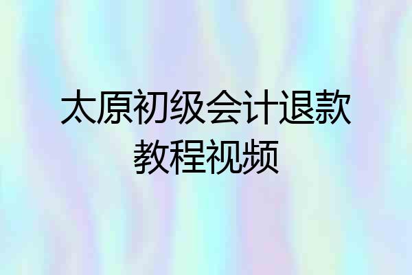 太原初级会计退款教程视频