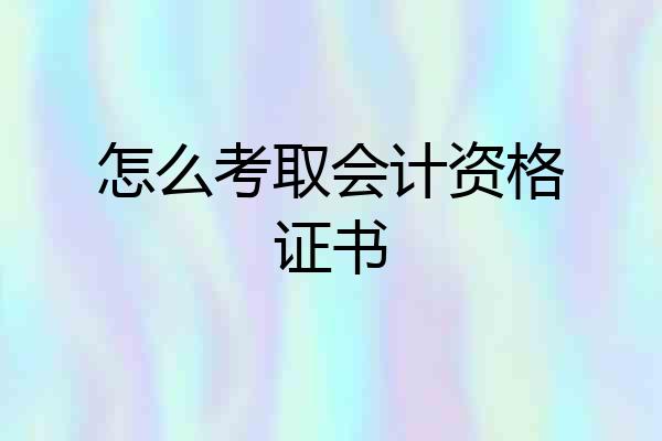 怎么考取会计资格证书