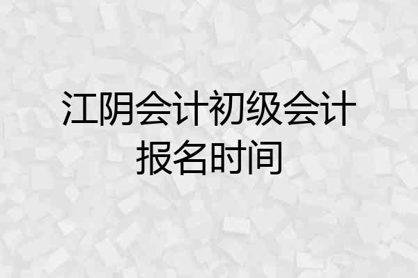 江阴会计初级会计报名时间
