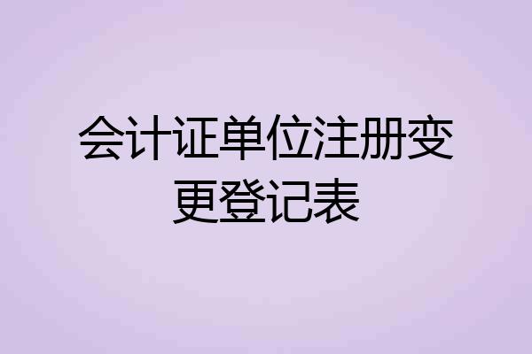 会计证单位注册变更登记表