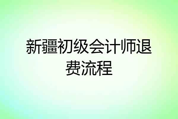 新疆初级会计师退费流程