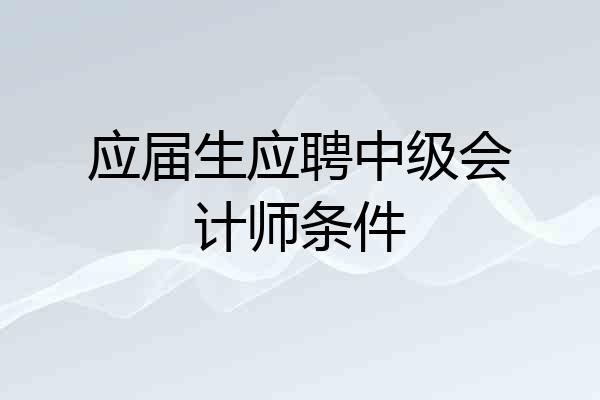 应届生应聘中级会计师条件