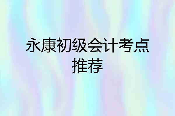 永康初级会计考点推荐