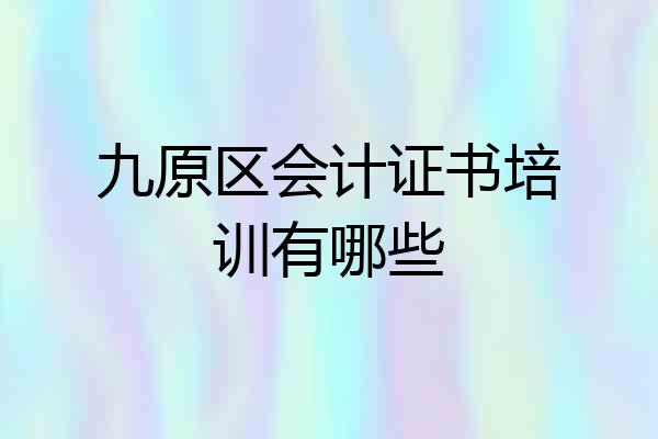 九原区会计证书培训有哪些