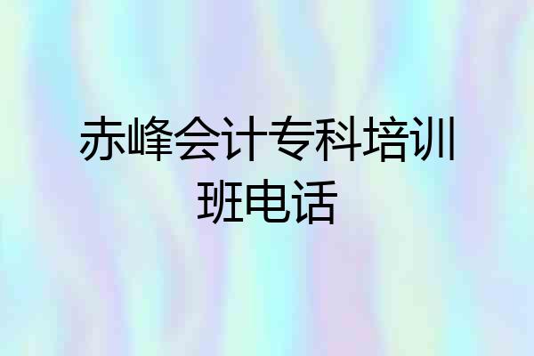 赤峰会计专科培训班电话