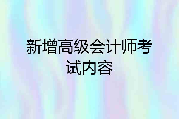 新增高级会计师考试内容