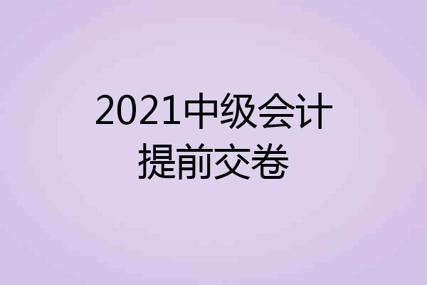 2021中级会计提前交卷
