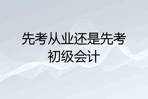 先考从业还是先考初级会计
