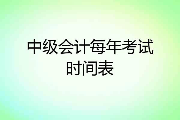 中级会计每年考试时间表
