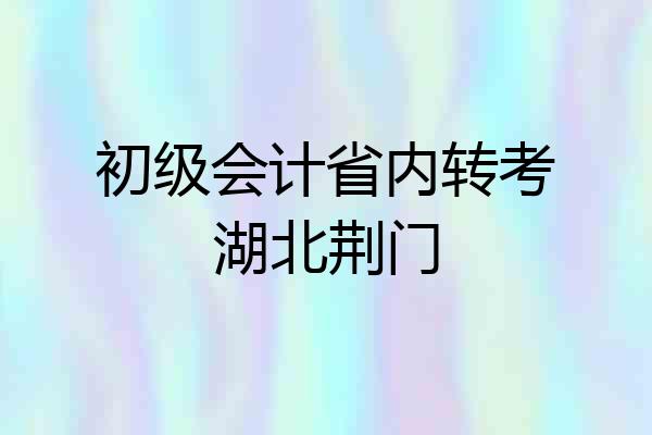 初级会计省内转考湖北荆门