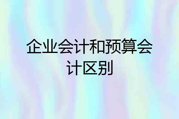 企业会计和预算会计区别