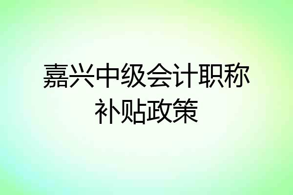 嘉兴中级会计职称补贴政策