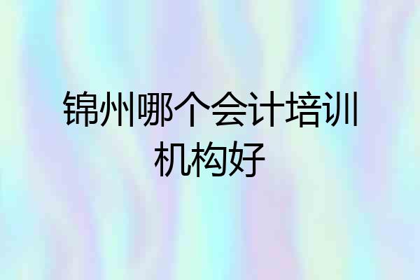 锦州哪个会计培训机构好